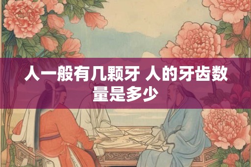 人一般有几颗牙 人的牙齿数量是多少