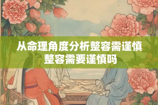 从命理角度分析整容需谨慎 整容需要谨慎吗