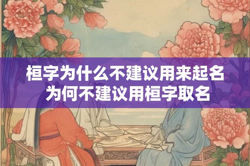 桓字为什么不建议用来起名 为何不建议用桓字取名