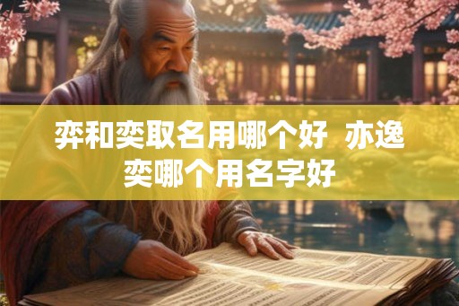 弈和奕取名用哪个好  亦逸奕哪个用名字好