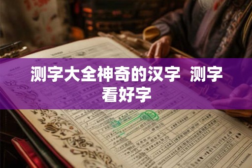 测字大全神奇的汉字  测字看好字