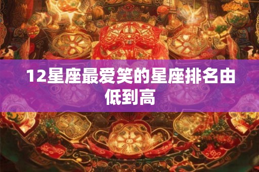 12星座最爱笑的星座排名由低到高 12星座最爱笑的星座排名由低到高