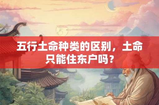 五行土命种类的区别，土命只能住东户吗？
