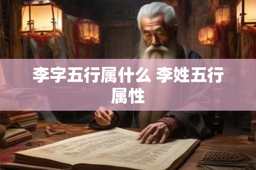 李字五行属什么 李姓五行属性