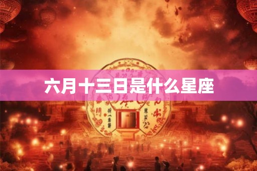 六月十三日是什么星座