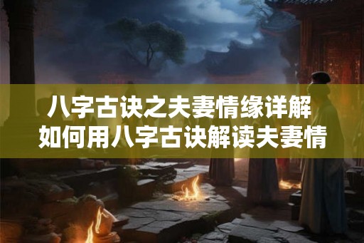 八字古诀之夫妻情缘详解 如何用八字古诀解读夫妻情缘 八字古诀之夫妻情缘详解 如何用八字古诀解读夫妻情缘