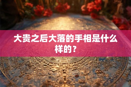大贵之后大落的手相是什么样的？
