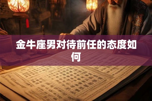 金牛座男对待前任的态度如何