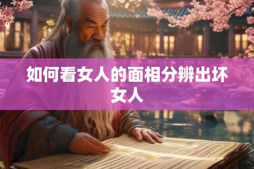 如何看女人的面相分辨出坏女人