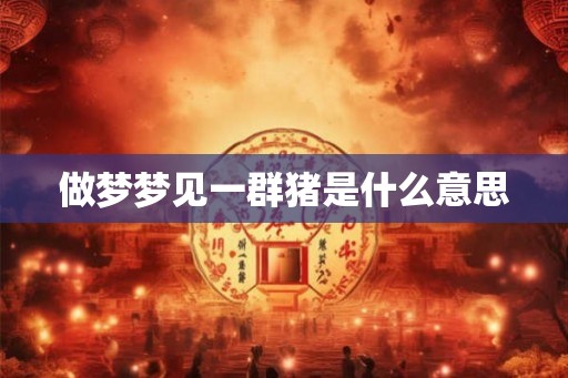 做梦梦见一群猪是什么意思