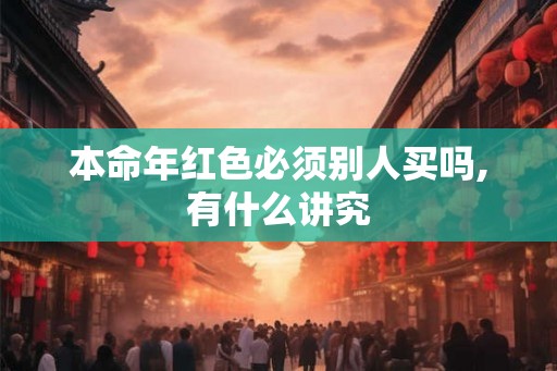 本命年红色必须别人买吗,有什么讲究