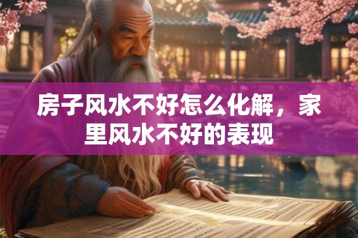 房子风水不好怎么化解，家里风水不好的表现