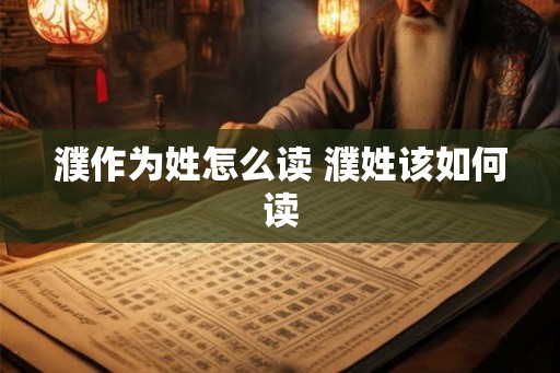 濮作为姓怎么读 濮姓该如何读