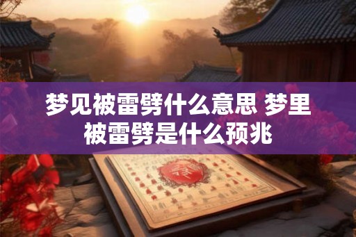 梦见被雷劈什么意思 梦里被雷劈是什么预兆