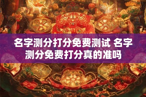 名字测分打分免费测试 名字测分免费打分真的准吗