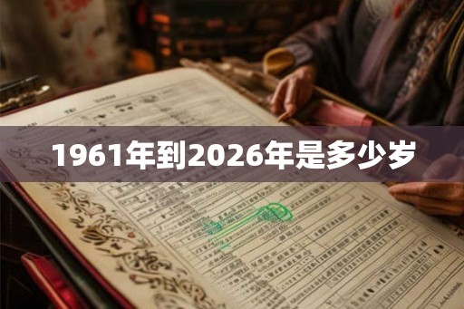 1961年到2026年是多少岁