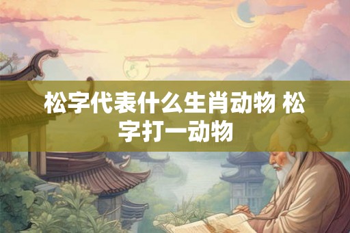 松字代表什么生肖动物 松字打一动物