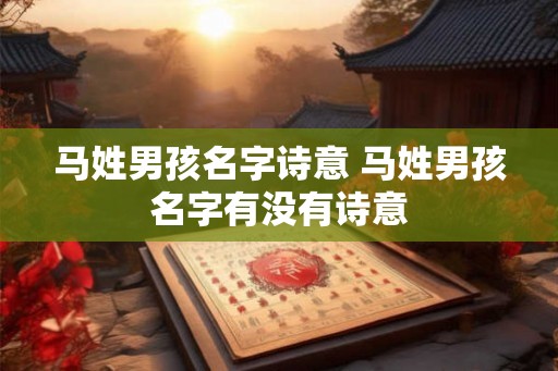 马姓男孩名字诗意 马姓男孩名字有没有诗意