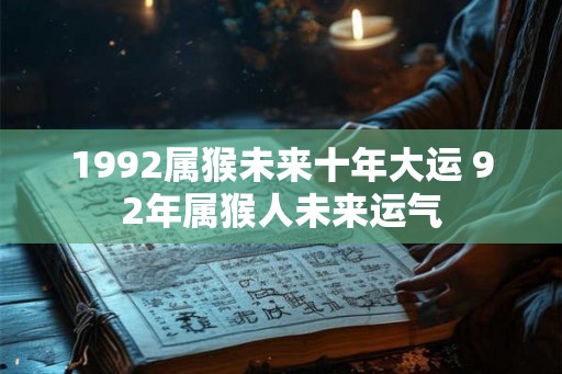 1992属猴未来十年大运 92年属猴人未来运气 1992属猴未来十年大运 92年属猴人未来运气