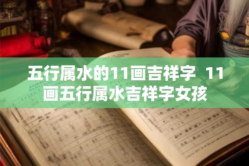 五行属水的11画吉祥字  11画五行属水吉祥字女孩