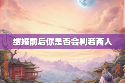 结婚前后你是否会判若两人