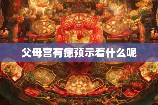 父母宫有痣预示着什么呢