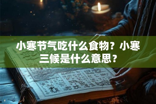 小寒节气吃什么食物？小寒三候是什么意思？