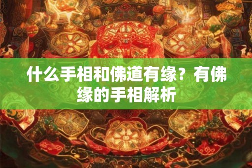 什么手相和佛道有缘?有佛缘的手相解析 什么手相和佛道有缘?有佛缘的手相解析
