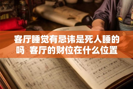 客厅睡觉有忌讳是死人睡的吗  客厅的财位在什么位置