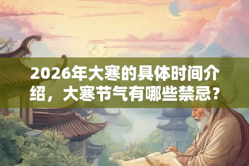 2026年大寒的具体时间介绍，大寒节气有哪些禁忌？