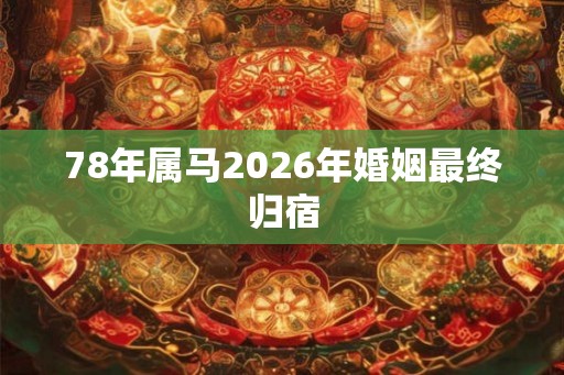 78年属马2026年婚姻最终归宿 78年属马2026年婚姻最终归宿