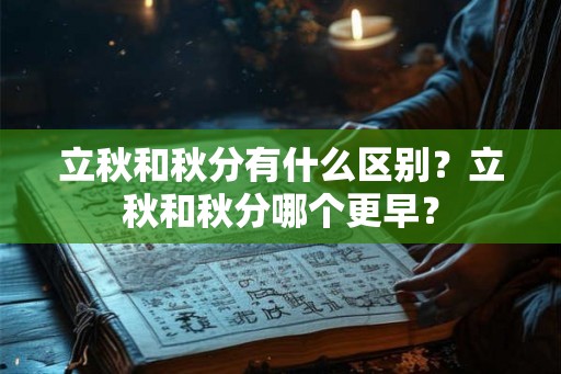 立秋和秋分有什么区别？立秋和秋分哪个更早？