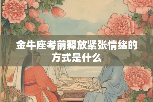 金牛座考前释放紧张情绪的方式是什么
