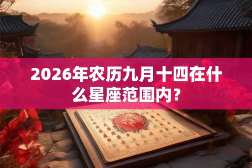 2026年农历九月十四在什么星座范围内？