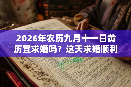 2026年农历九月十一日黄历宜求婚吗？这天求婚顺利吗？