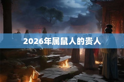 2026年属鼠人的贵人