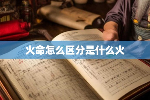 火命怎么区分是什么火 火命怎么区分是什么火