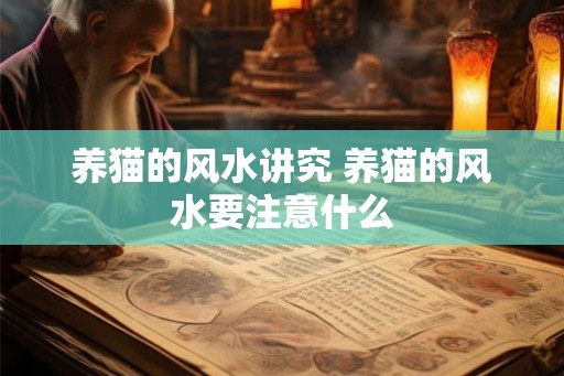 养猫的风水讲究 养猫的风水要注意什么