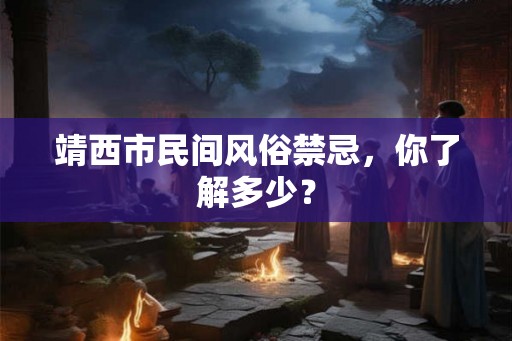 靖西市民间风俗禁忌，你了解多少？