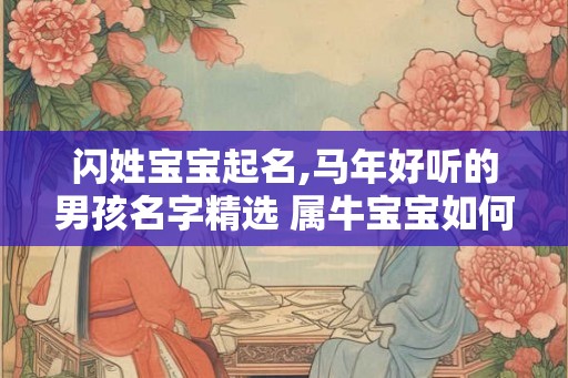 闪姓宝宝起名,马年好听的男孩名字精选 属牛宝宝如何起名