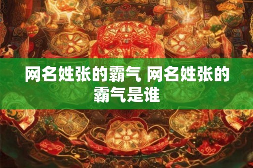 网名姓张的霸气 网名姓张的霸气是谁