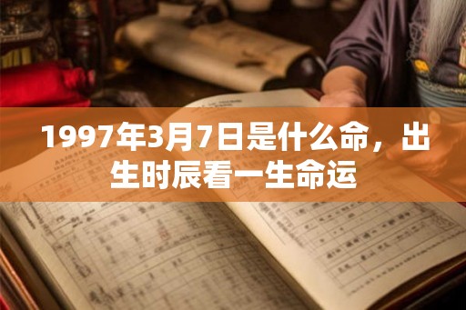 1997年3月7日是什么命，出生时辰看一生命运