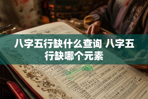 八字五行缺什么查询 八字五行缺哪个元素