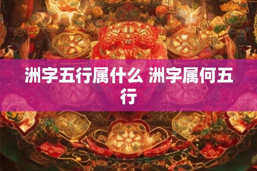 洲字五行属什么 洲字属何五行