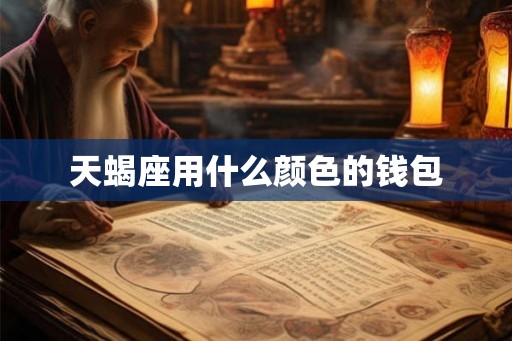 天蝎座用什么颜色的钱包
