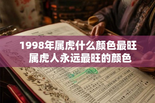 1998年属虎什么颜色最旺 属虎人永远最旺的颜色 1998年属虎什么颜色最旺 属虎人永远最旺的颜色
