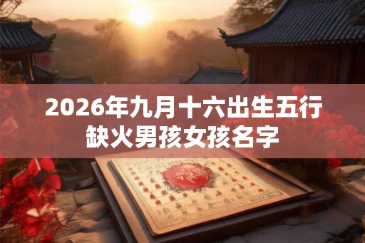 2026年九月十六出生五行缺火男孩女孩名字