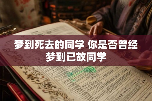 梦到死去的同学 你是否曾经梦到已故同学 梦到死去的同学 你是否曾经梦到已故同学