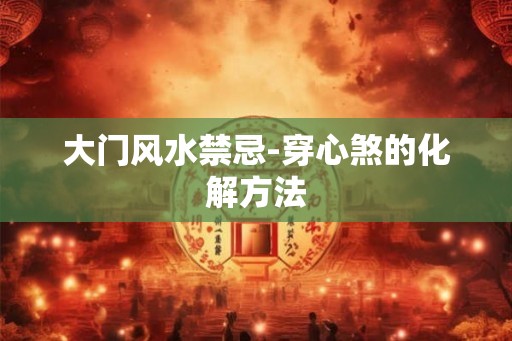 大门风水禁忌-穿心煞的化解方法