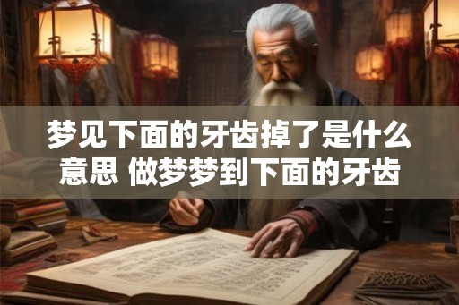 梦见下面的牙齿掉了是什么意思 做梦梦到下面的牙齿掉了好不好